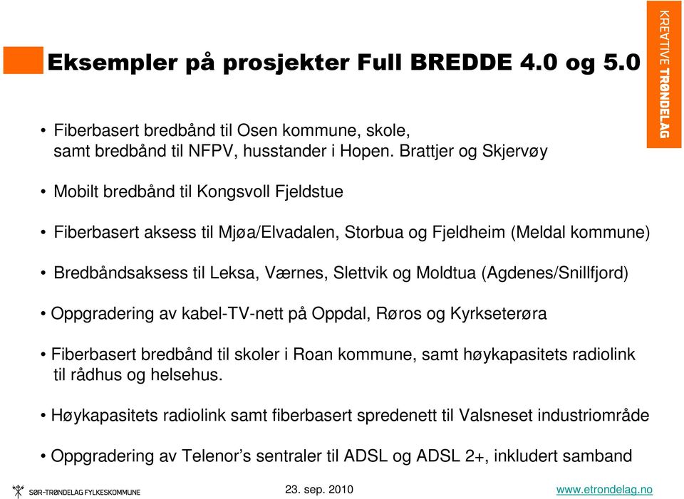 Værnes, Slettvik og Moldtua (Agdenes/Snillfjord) Oppgradering av kabel-tv-nett på Oppdal, Røros og Kyrkseterøra Fiberbasert bredbånd til skoler i Roan kommune, samt