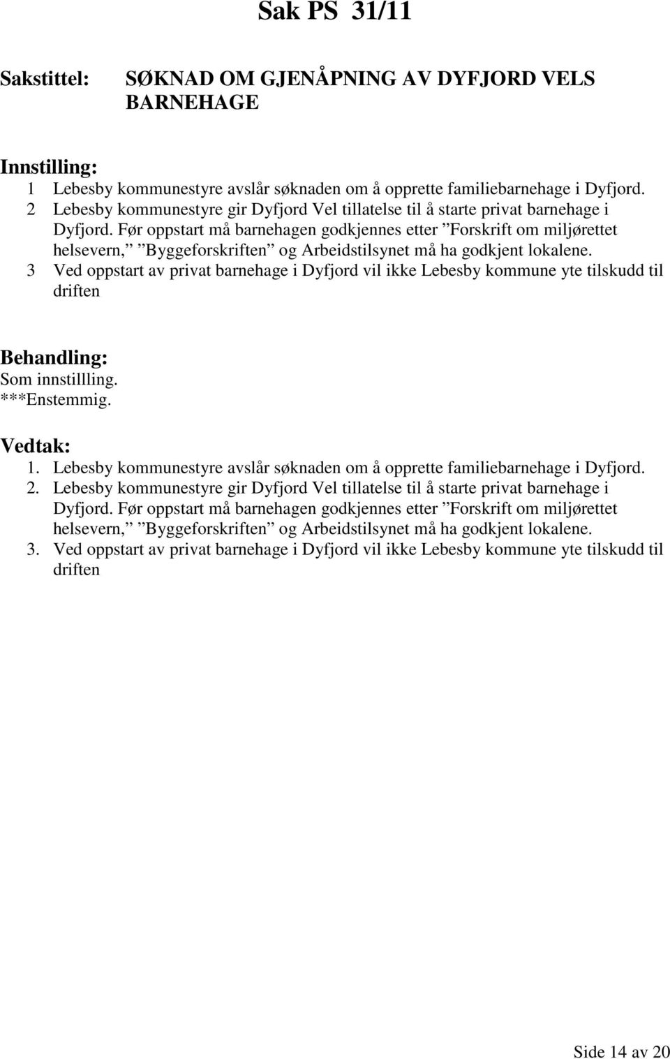 Før oppstart må barnehagen godkjennes etter Forskrift om miljørettet helsevern, Byggeforskriften og Arbeidstilsynet må ha godkjent lokalene.