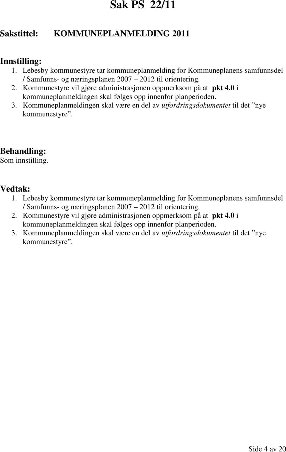 Lebesby kommunestyre tar kommuneplanmelding for Kommuneplanens samfunnsdel / Samfunns- og næringsplanen 2007 2012 til orientering. 2. Kommunestyre vil gjøre administrasjonen oppmerksom på at pkt 4.