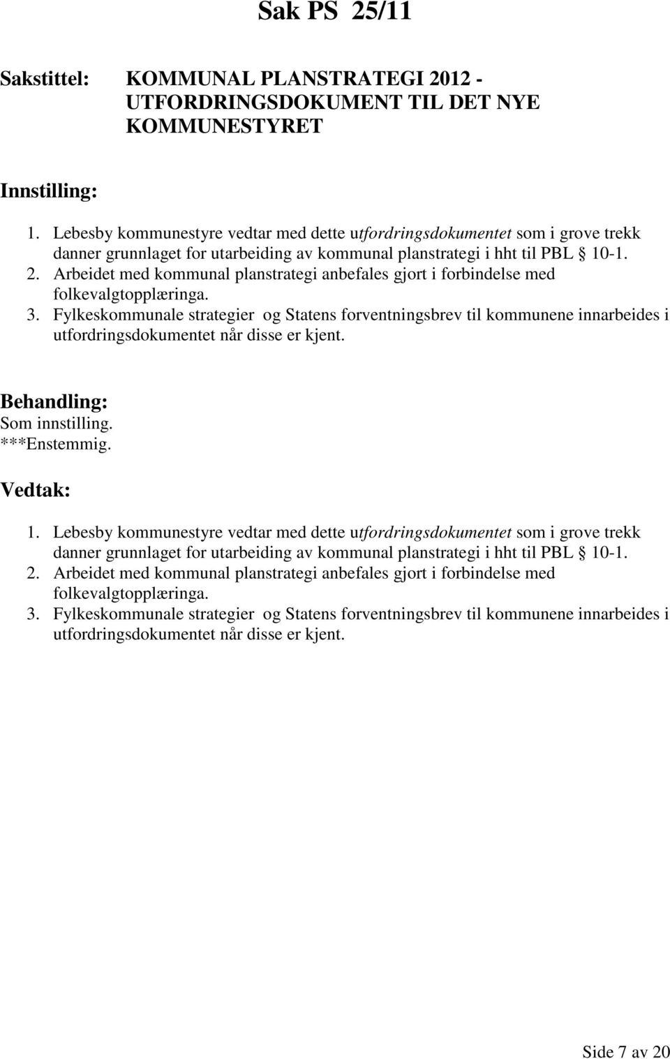 Arbeidet med kommunal planstrategi anbefales gjort i forbindelse med folkevalgtopplæringa. 3.