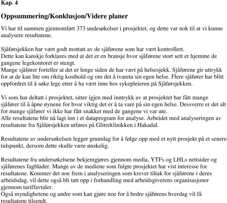 Dette kan kanskje forklares med at det er en bransje hvor sjåførene stort sett er hjemme de gangene legekontoret er stengt. Mange sjåfører forteller at det er lenge siden de har vært på helsesjekk.