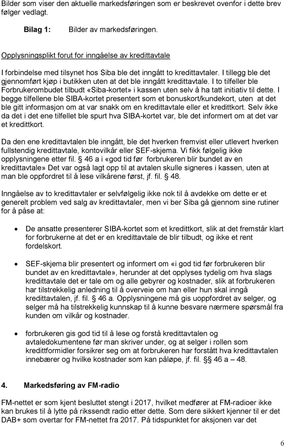 I tillegg ble det gjennomført kjøp i butikken uten at det ble inngått kredittavtale. I to tilfeller ble Forbrukerombudet tilbudt «Siba-kortet» i kassen uten selv å ha tatt initiativ til dette.