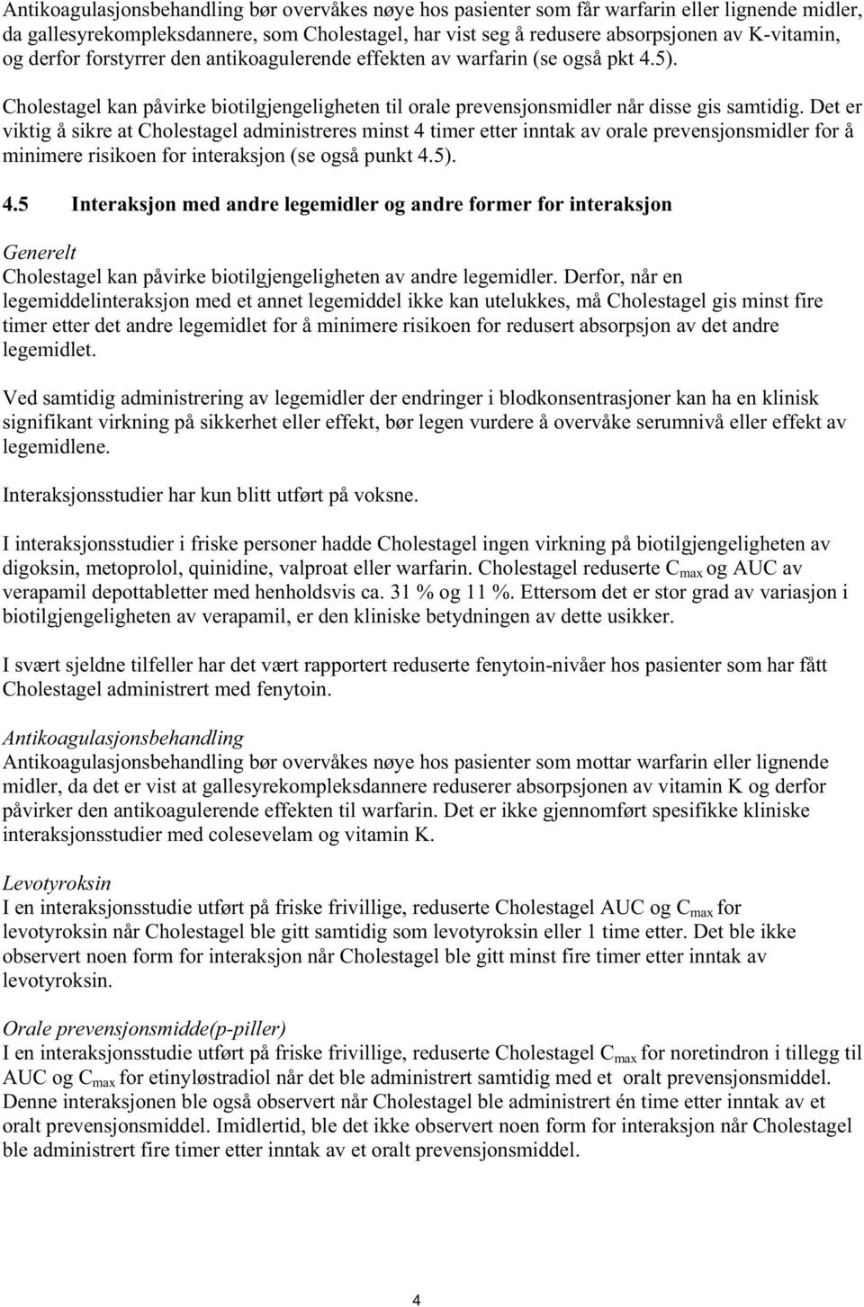 Det er viktig å sikre at Cholestagel administreres minst 4 timer etter inntak av orale prevensjonsmidler for å minimere risikoen for interaksjon (se også punkt 4.5). 4.5 Interaksjon med andre legemidler og andre former for interaksjon Generelt Cholestagel kan påvirke biotilgjengeligheten av andre legemidler.