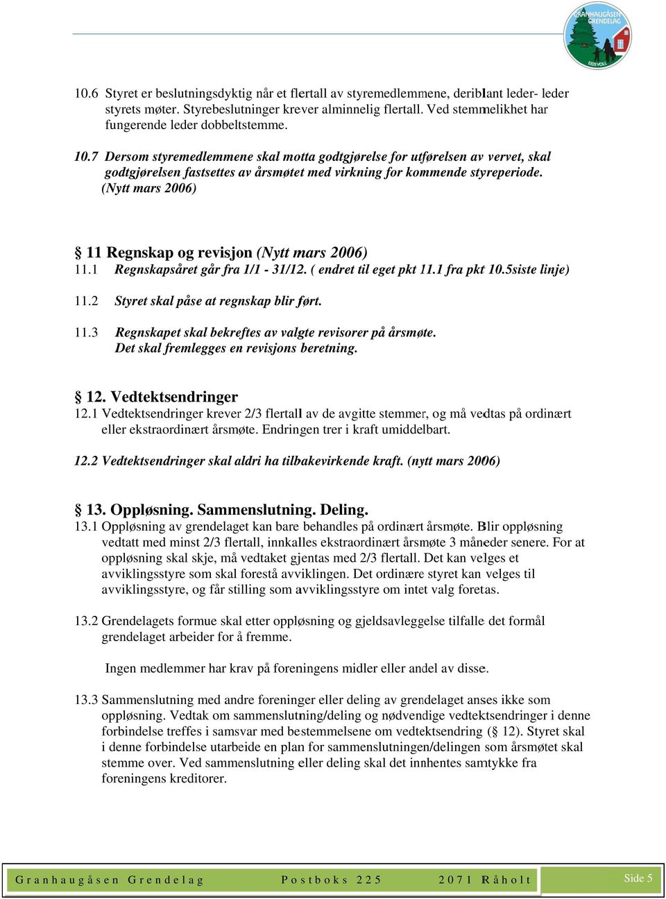 7 Dersom styremedlemmene skal motta godtgjørelse for utførelsen av v vervet, skal godtgjørelsen fastsettes av årsmøtet med virkning for kommende styreperiode.