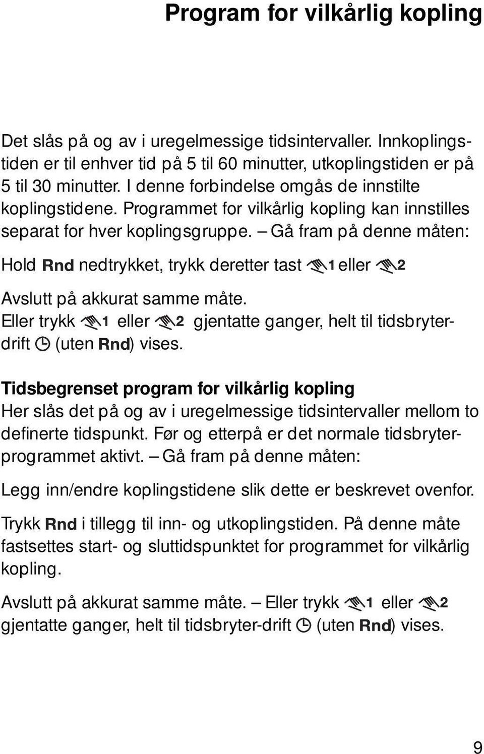 Gå fram på denne måten: Hold nedtrykket, trykk deretter tast eller Avslutt på akkurat samme måte. Eller trykk eller gjentatte ganger, helt til tidsbryterdrift (uten ) vises.