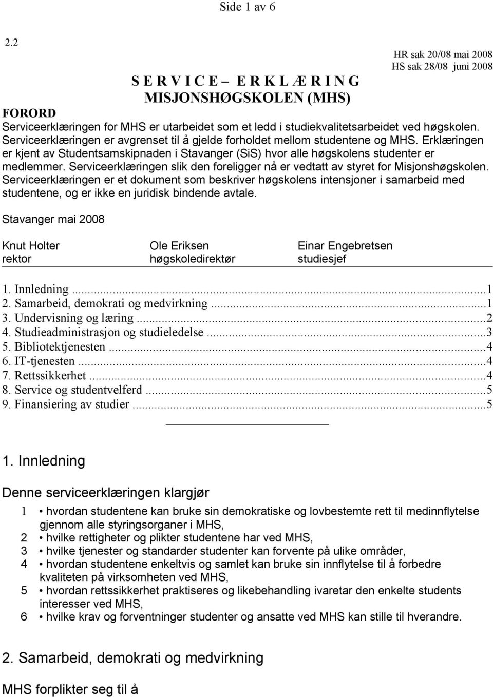 høgskolen. Serviceerklæringen er avgrenset til å gjelde forholdet mellom studentene og MHS. Erklæringen er kjent av Studentsamskipnaden i Stavanger (SiS) hvor alle høgskolens studenter er medlemmer.