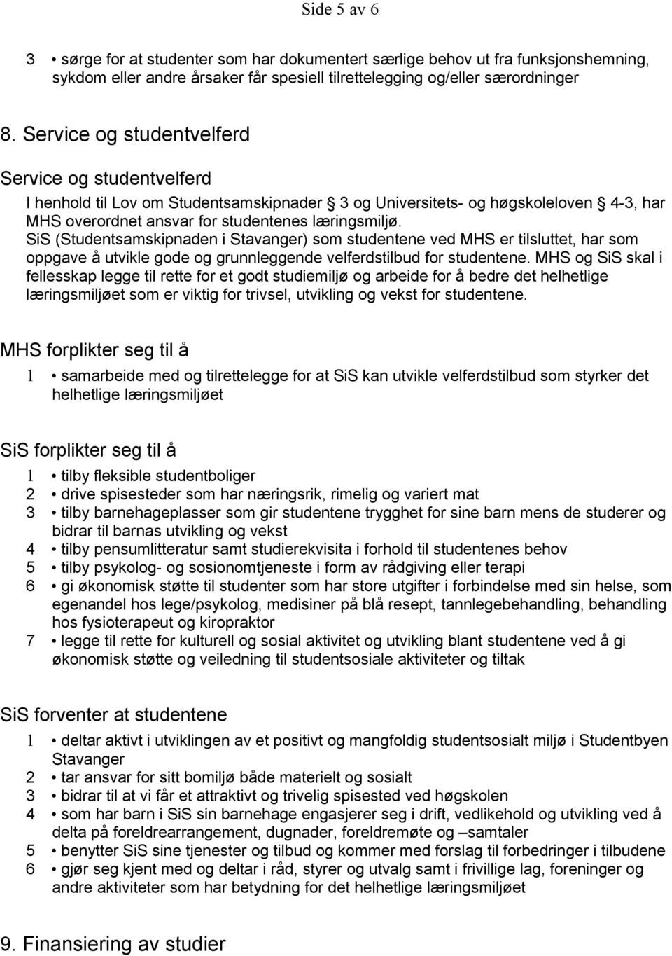 SiS (Studentsamskipnaden i Stavanger) som studentene ved MHS er tilsluttet, har som oppgave å utvikle gode og grunnleggende velferdstilbud for studentene.