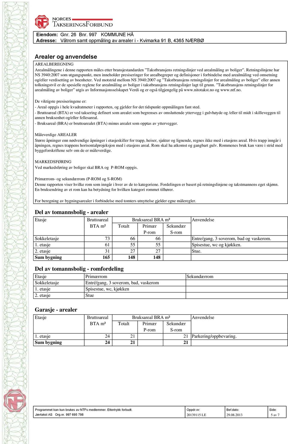 Ved motstrid mellom NS 3940:2007 og Takstbransjens retningslinjer for arealmåling av boliger eller annen tolkningstvil er de spesielle reglene for arealmåling av boliger i takstbransjens