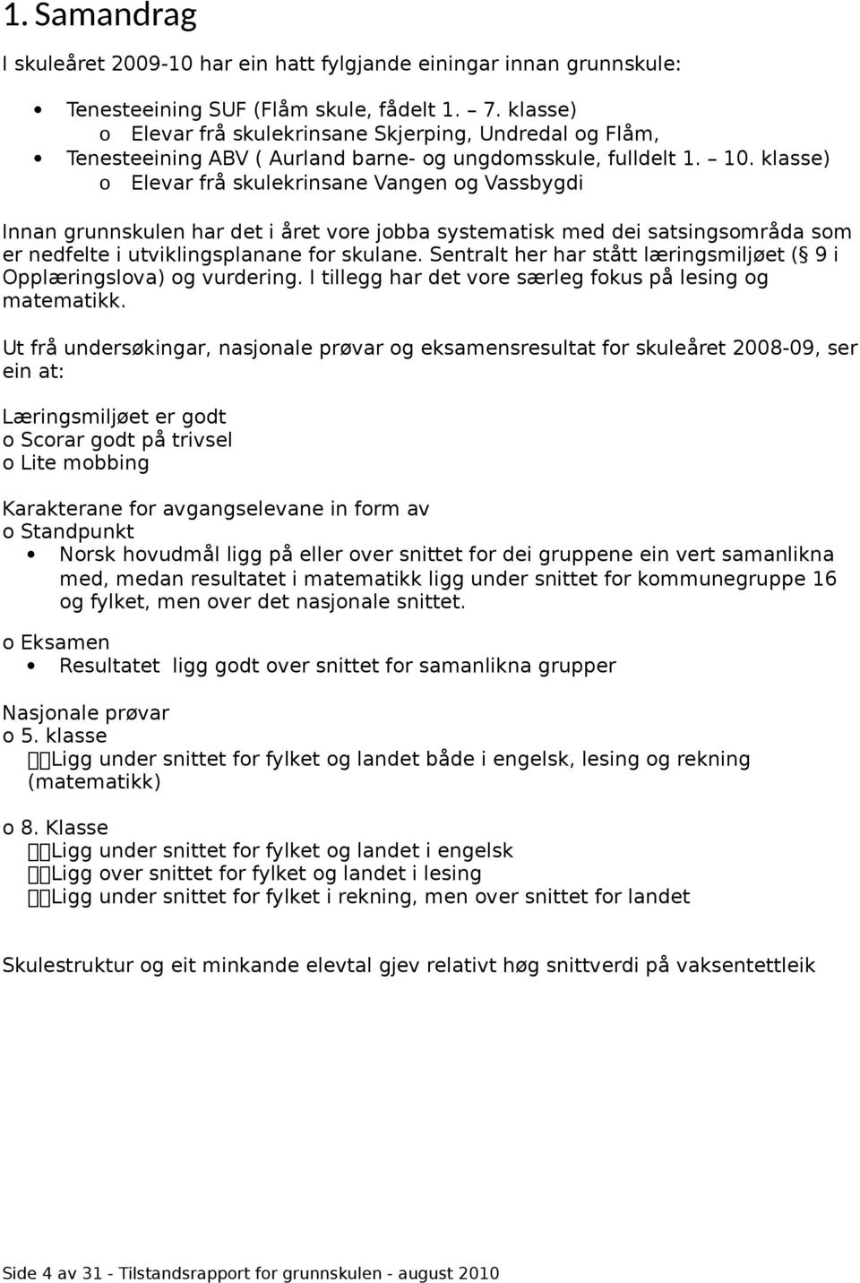 klasse) o Elevar frå skulekrinsane Vangen og Vassbygdi Innan grunnskulen har det i året vore jobba systematisk med dei satsingsområda som er nedfelte i utviklingsplanane for skulane.