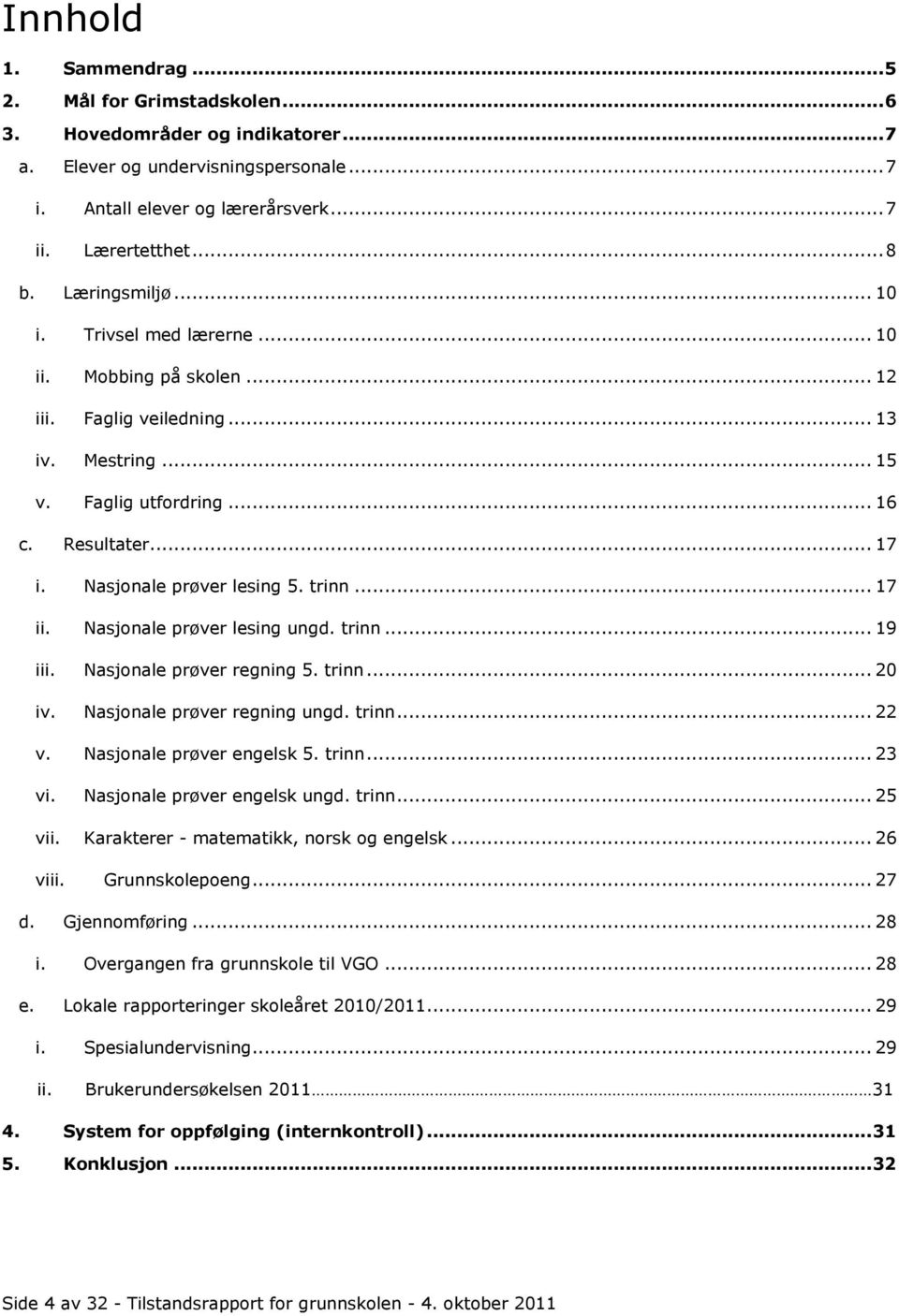 trinn... 17 ii. Nasjonale prøver lesing ungd. trinn... 19 iii. Nasjonale prøver regning 5. trinn... 20 iv. Nasjonale prøver regning ungd. trinn... 22 v. Nasjonale prøver engelsk 5. trinn... 23 vi.