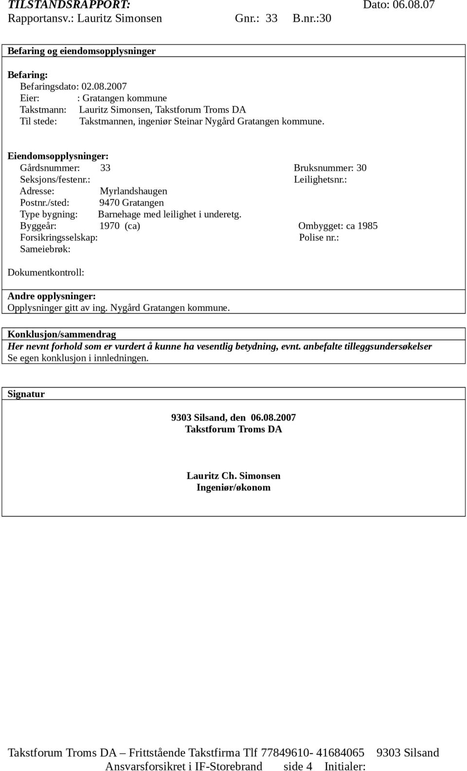 Eiendomsopplysninger: Gårdsnummer: 33 Bruksnummer: 30 Seksjons/festenr.: Leilighetsnr.: Adresse: Myrlandshaugen Postnr./sted: 9470 Gratangen Type bygning: Barnehage med leilighet i underetg.