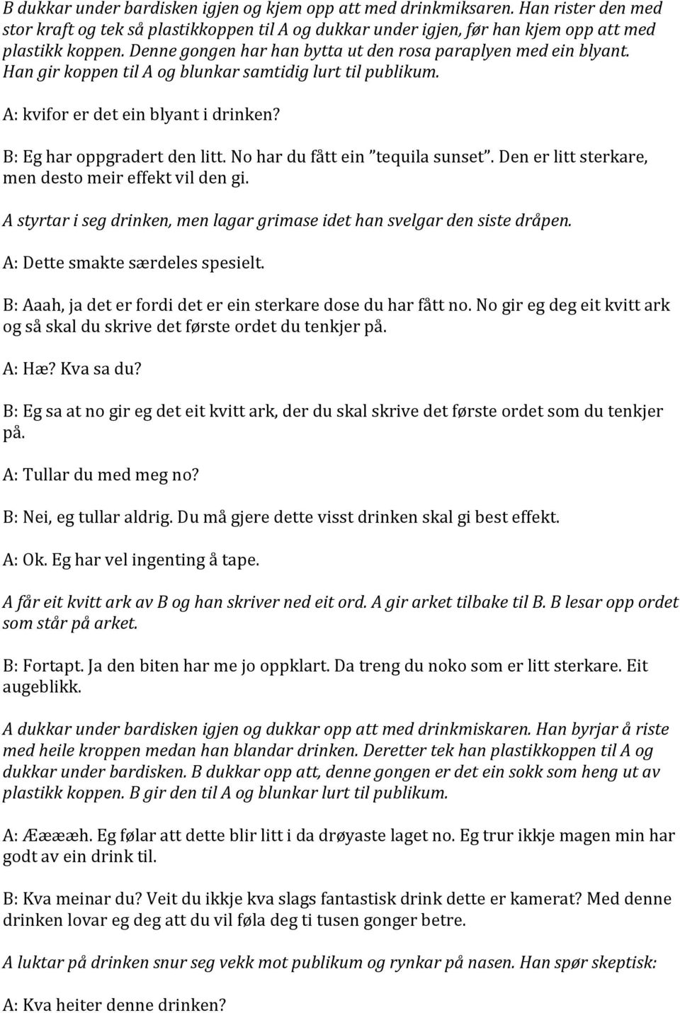 No har du fått ein tequila sunset. Den er litt sterkare, men desto meir effekt vil den gi. A styrtar i seg drinken, men lagar grimase idet han svelgar den siste dråpen.