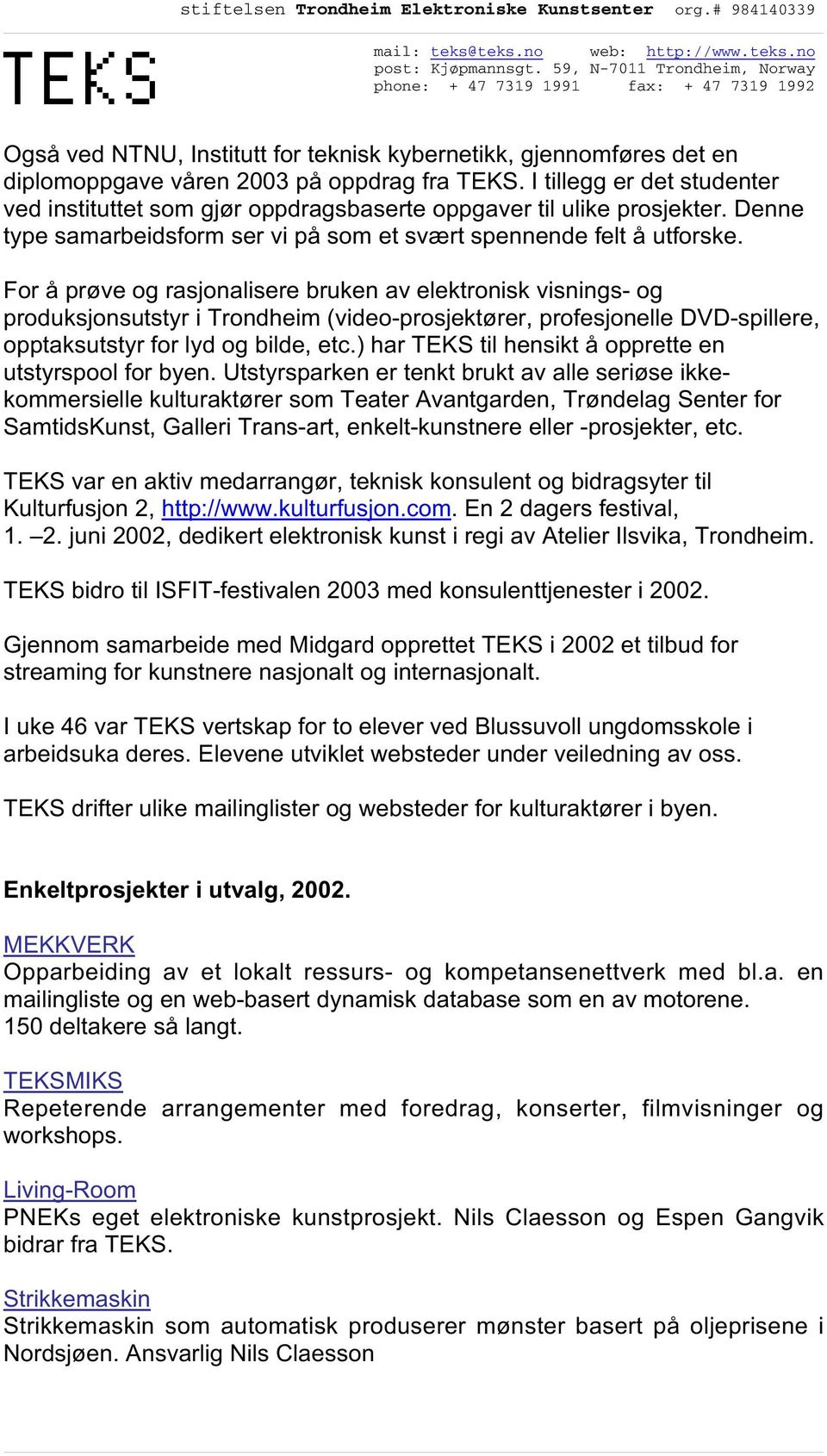 For å prøve og rasjonalisere bruken av elektronisk visnings- og produksjonsutstyr i Trondheim (video-prosjektører, profesjonelle DVD-spillere, opptaksutstyr for lyd og bilde, etc.