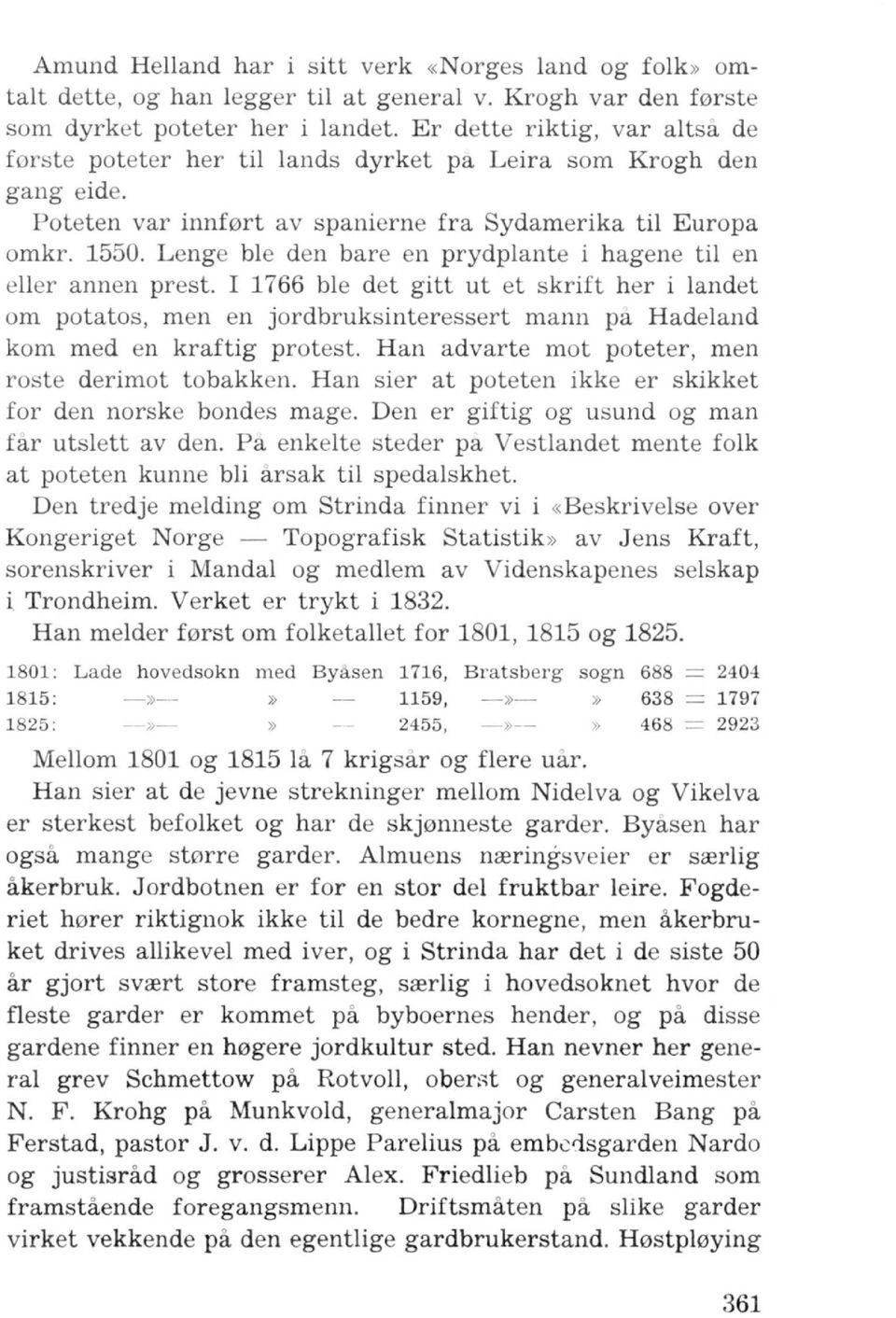 Lenge ble den bare en prydplante i hagene til en eller annen prest. I 1766 ble det gitt ut et skrift her i landet om potatos, men en jordbruksinteressert mann pa Hadeland kom med en kraftig protest.