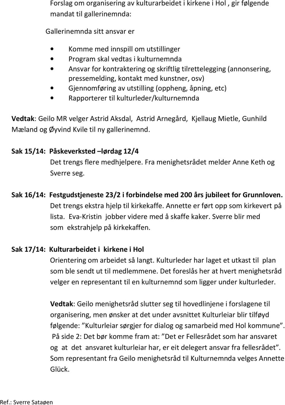 kulturleder/kulturnemnda Vedtak: Geilo MR velger Astrid Aksdal, Astrid Arnegård, Kjellaug Mietle, Gunhild Mæland og Øyvind Kvile til ny gallerinemnd.