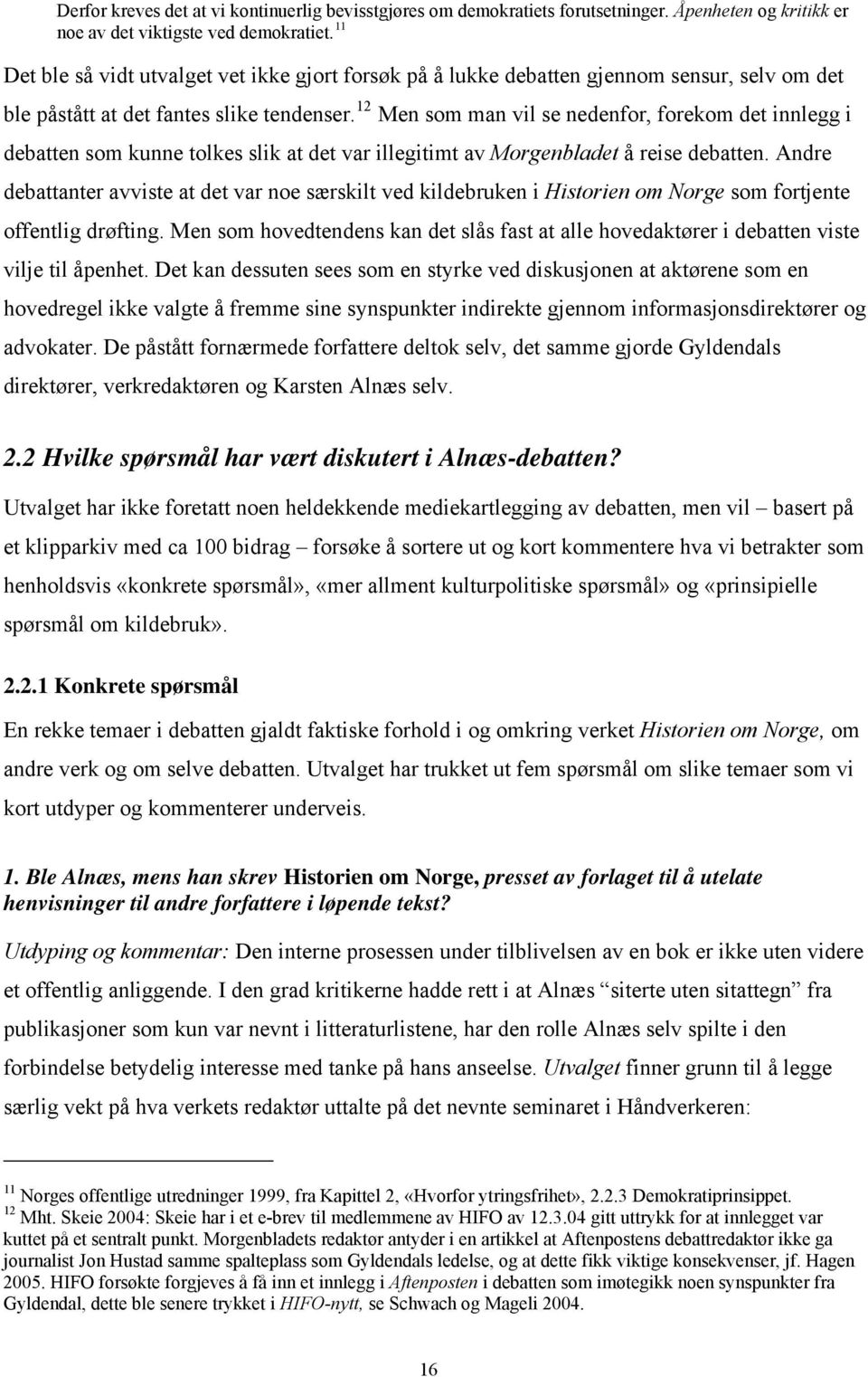 12 Men som man vil se nedenfor, forekom det innlegg i debatten som kunne tolkes slik at det var illegitimt av Morgenbladet å reise debatten.