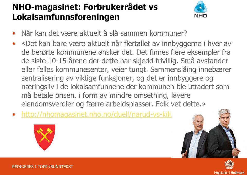 Det finnes flere eksempler fra de siste 10-15 årene der dette har skjedd frivillig. Små avstander eller felles kommunesenter, veier tungt.