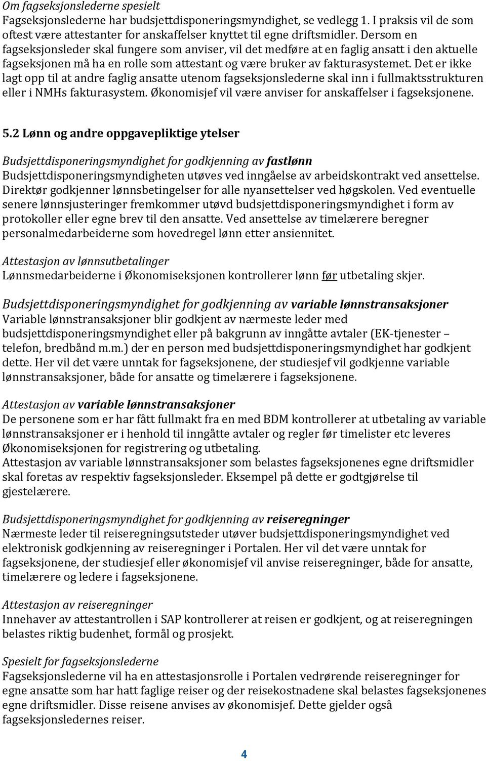 Det er ikke lagt opp til at andre faglig ansatte utenom fagseksjonslederne skal inn i fullmaktsstrukturen eller i NMHs fakturasystem. Økonomisjef vil være anviser for anskaffelser i fagseksjonene. 5.