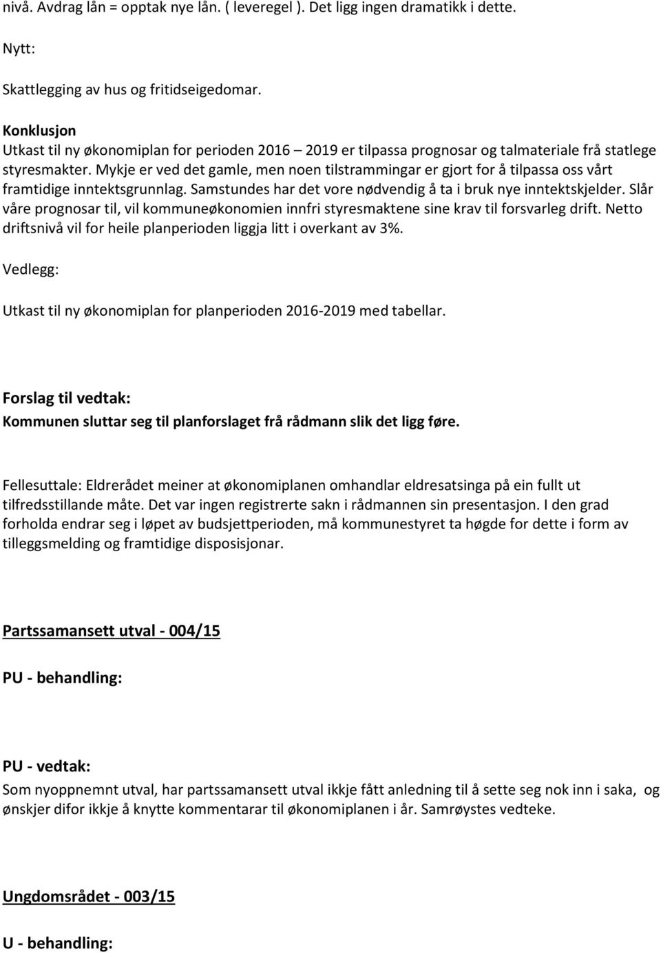 Mykje er ved det gamle, men noen tilstrammingar er gjort for å tilpassa oss vårt framtidige inntektsgrunnlag. Samstundes har det vore nødvendig å ta i bruk nye inntektskjelder.