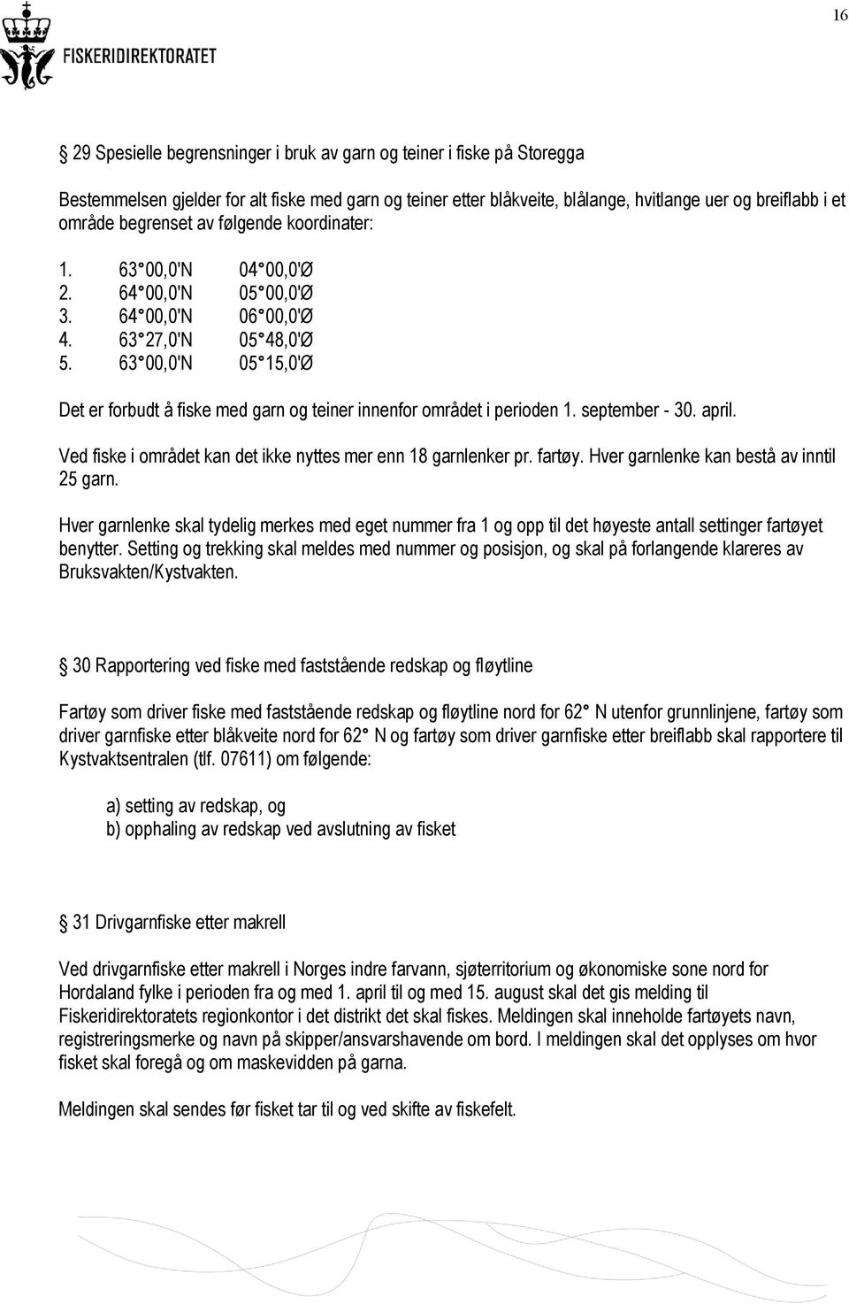 63 00,0'N 05 15,0'Ø Det er forbudt å fiske med garn og teiner innenfor området i perioden 1. september - 30. april. Ved fiske i området kan det ikke nyttes mer enn 18 garnlenker pr. fartøy.