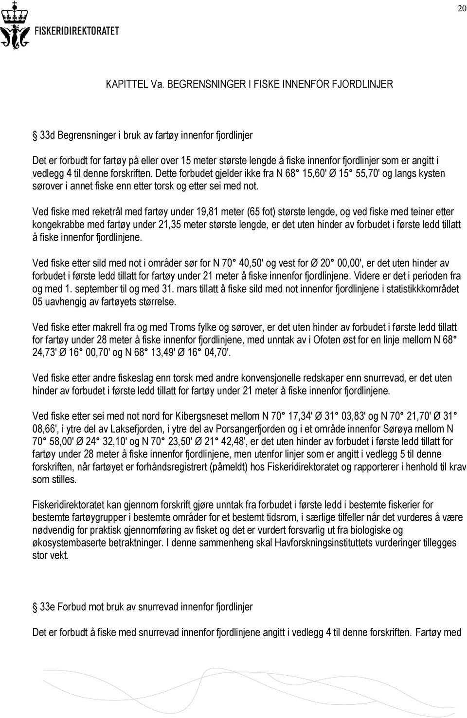 angitt i vedlegg 4 til denne forskriften. Dette forbudet gjelder ikke fra N 68 15,60 Ø 15 55,70 og langs kysten sørover i annet fiske enn etter torsk og etter sei med not.