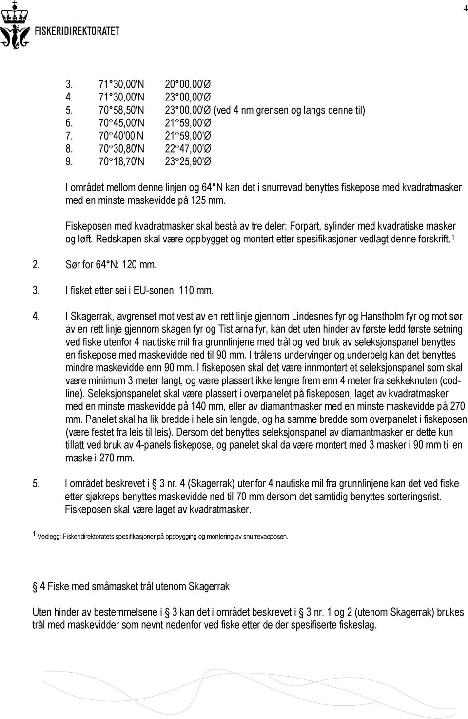 Fiskeposen med kvadratmasker skal bestå av tre deler: Forpart, sylinder med kvadratiske masker og løft. Redskapen skal være oppbygget og montert etter spesifikasjoner vedlagt denne forskrift. 1 2.