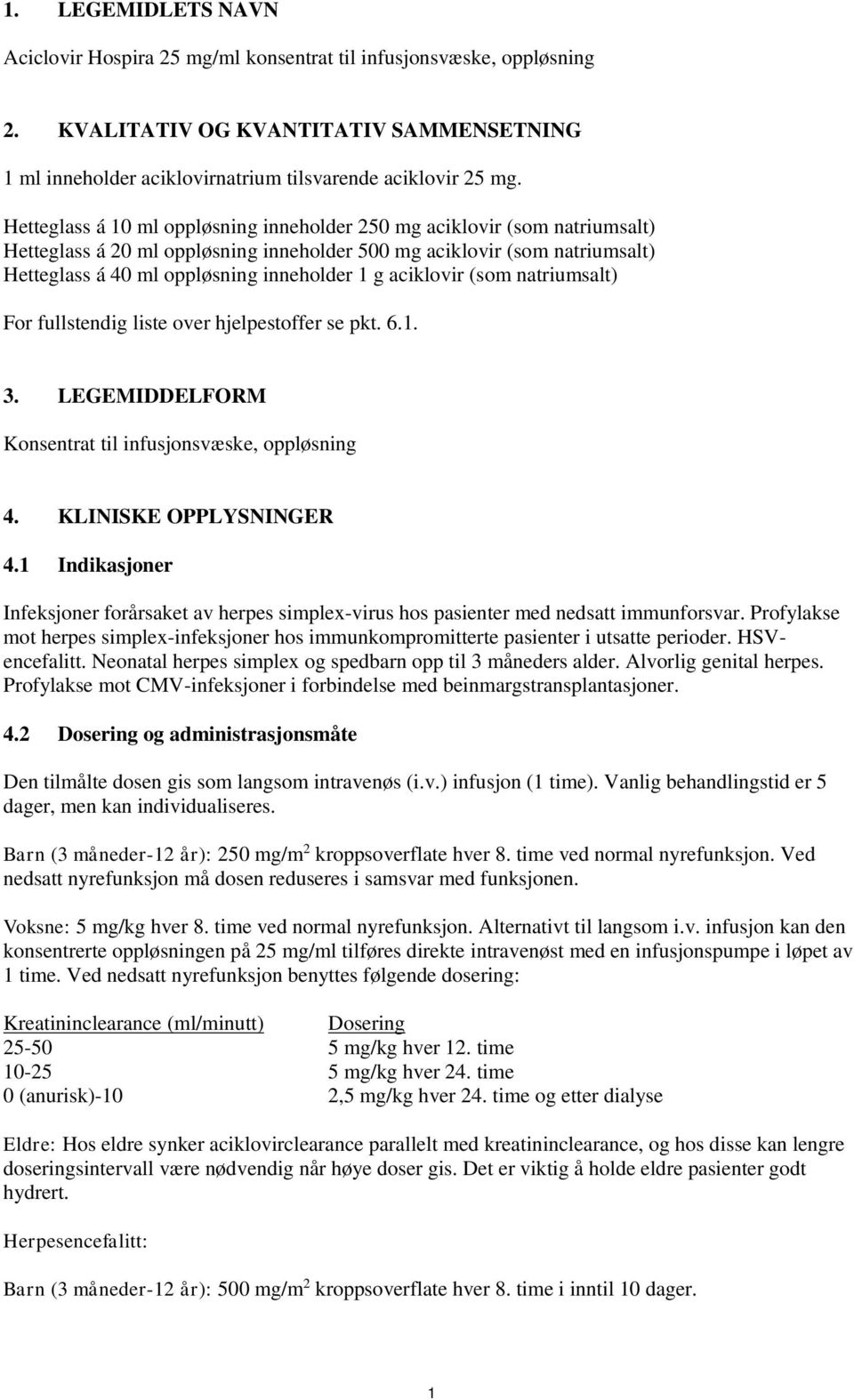 aciklovir (som natriumsalt) For fullstendig liste over hjelpestoffer se pkt. 6.1. 3. LEGEMIDDELFORM Konsentrat til infusjonsvæske, oppløsning 4. KLINISKE OPPLYSNINGER 4.