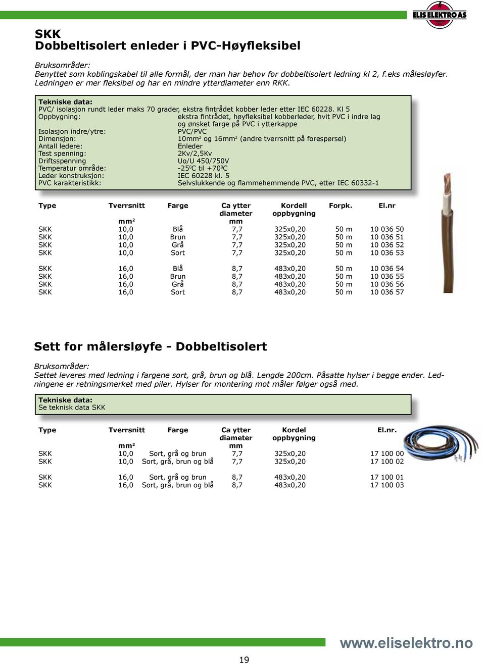 Kl 5 Oppbygning: ekstra fintrådet, høyfleksibel kobberleder, hvit PVC i indre lag og ønsket farge på PVC i ytterkappe Isolasjon indre/ytre: PVC/PVC Dimensjon: 10mm 2 og 16mm 2 (andre tverrsnitt på