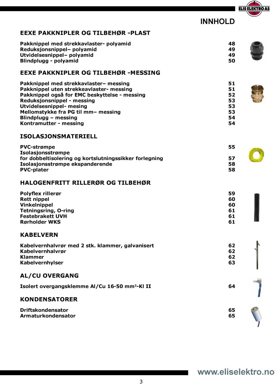 53 Mellomstykke fra PG til mm messing 53 Blindplugg messing 54 Kontramutter - messing 54 isolasjonsmateriell PVC-strømpe 55 Isolasjonsstrømpe for dobbeltisolering og kortslutningssikker forlegning 57