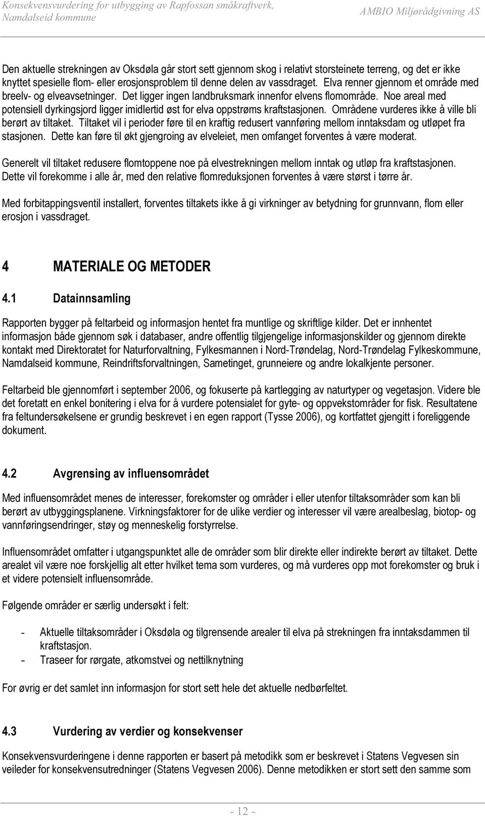 Noe areal med potensiell dyrkingsjord ligger imidlertid øst for elva oppstrøms kraftstasjonen. Områdene vurderes ikke å ville bli berørt av tiltaket.