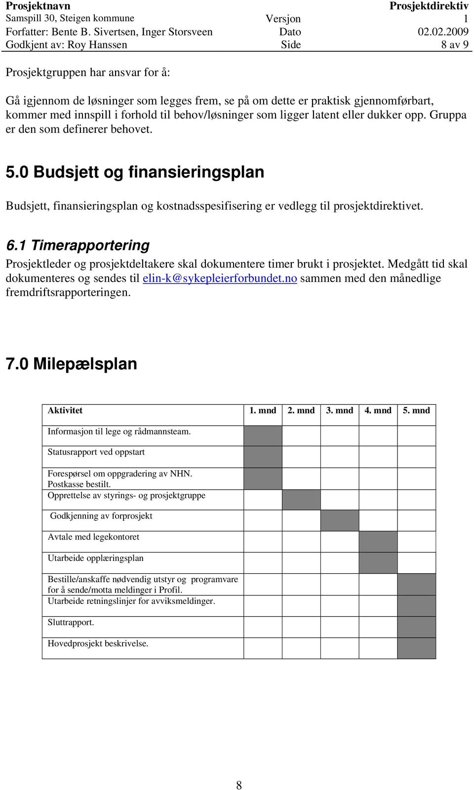 0 Budsjett og finansieringsplan Budsjett, finansieringsplan og kostnadsspesifisering er vedlegg til prosjektdirektivet. 6.