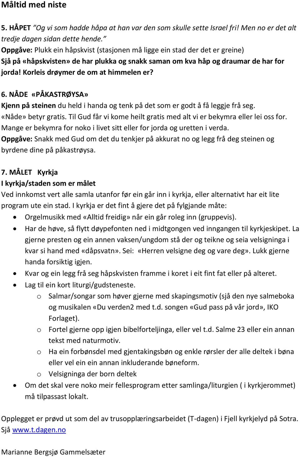 Korleis drøymer de om at himmelen er? 6. NÅDE «PÅKASTRØYSA» Kjenn på steinen du held i handa og tenk på det som er godt å få leggje frå seg. «Nåde» betyr gratis.