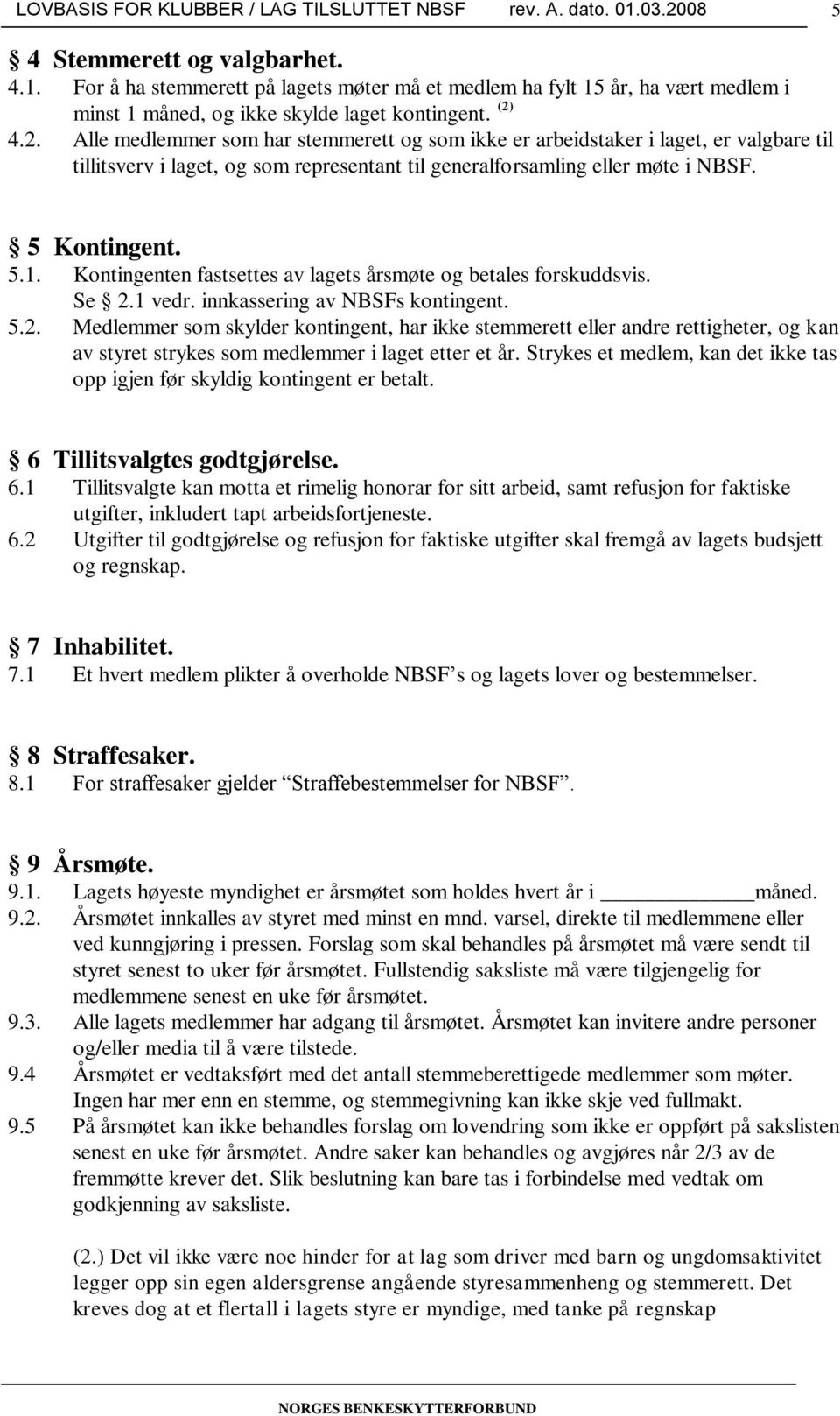 Kontingenten fastsettes av lagets årsmøte og betales forskuddsvis. Se 2.