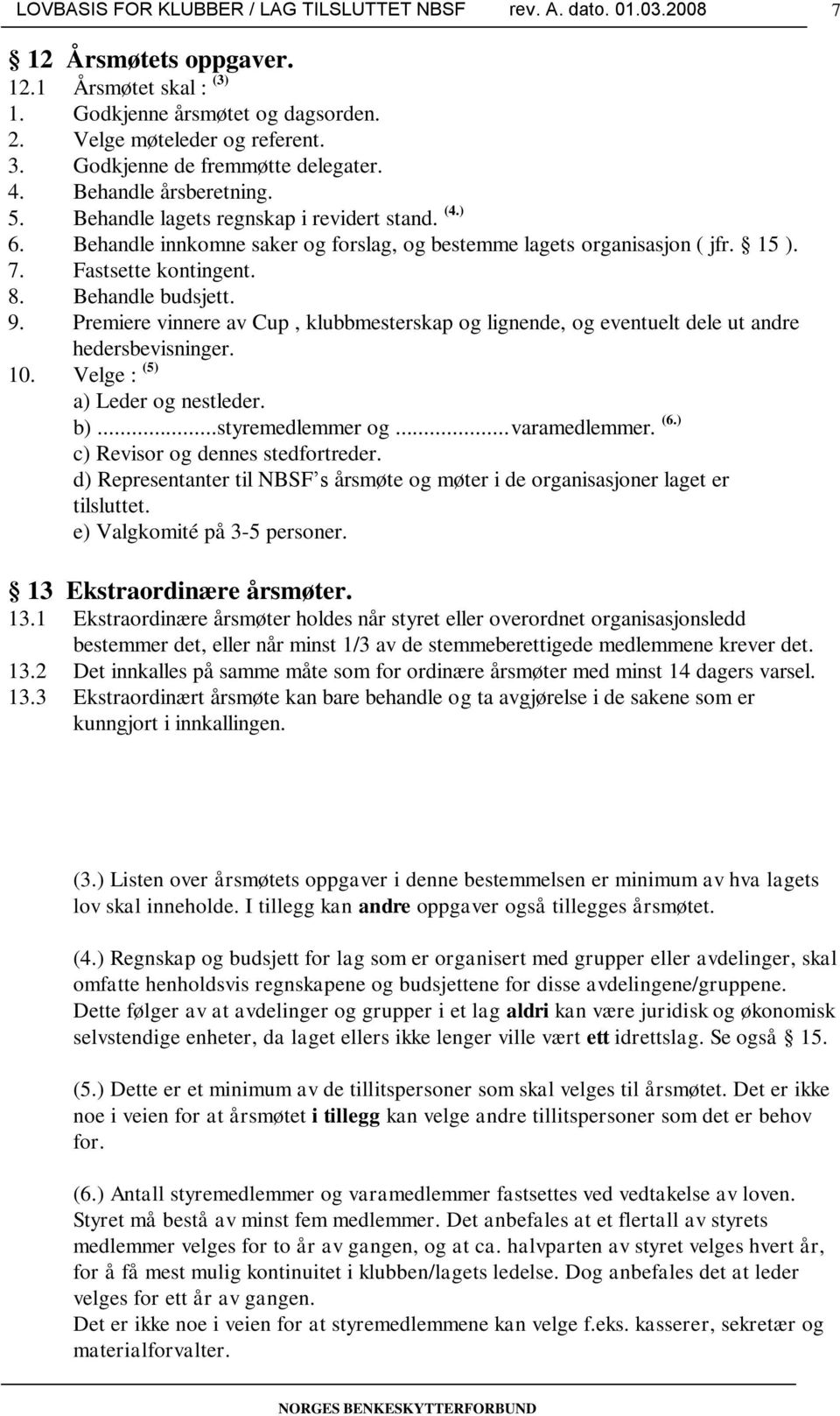 Premiere vinnere av Cup, klubbmesterskap og lignende, og eventuelt dele ut andre hedersbevisninger. 10. Velge : (5) a) Leder og nestleder. b)...styremedlemmer og...varamedlemmer. (6.