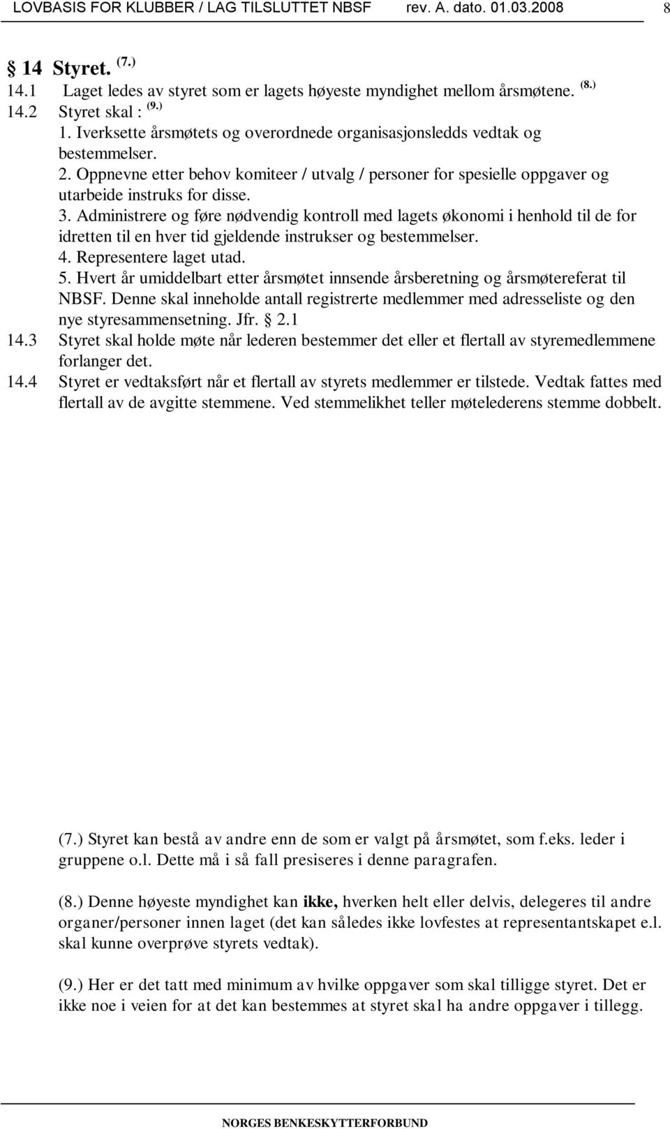 Administrere og føre nødvendig kontroll med lagets økonomi i henhold til de for idretten til en hver tid gjeldende instrukser og bestemmelser. 4. Representere laget utad. 5.