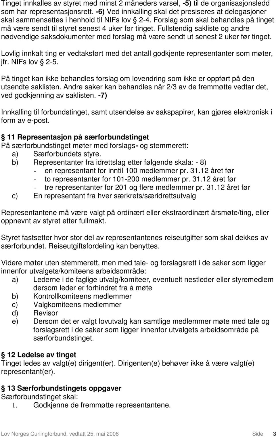 Fullstendig sakliste og andre nødvendige saksdokumenter med forslag må være sendt ut senest 2 uker før tinget.