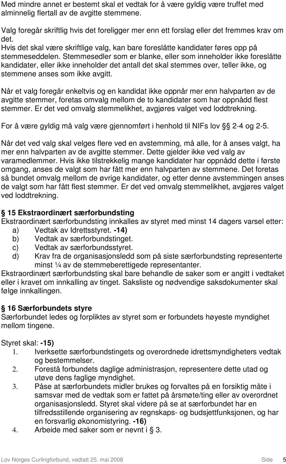 Stemmesedler som er blanke, eller som inneholder ikke foreslåtte kandidater, eller ikke inneholder det antall det skal stemmes over, teller ikke, og stemmene anses som ikke avgitt.