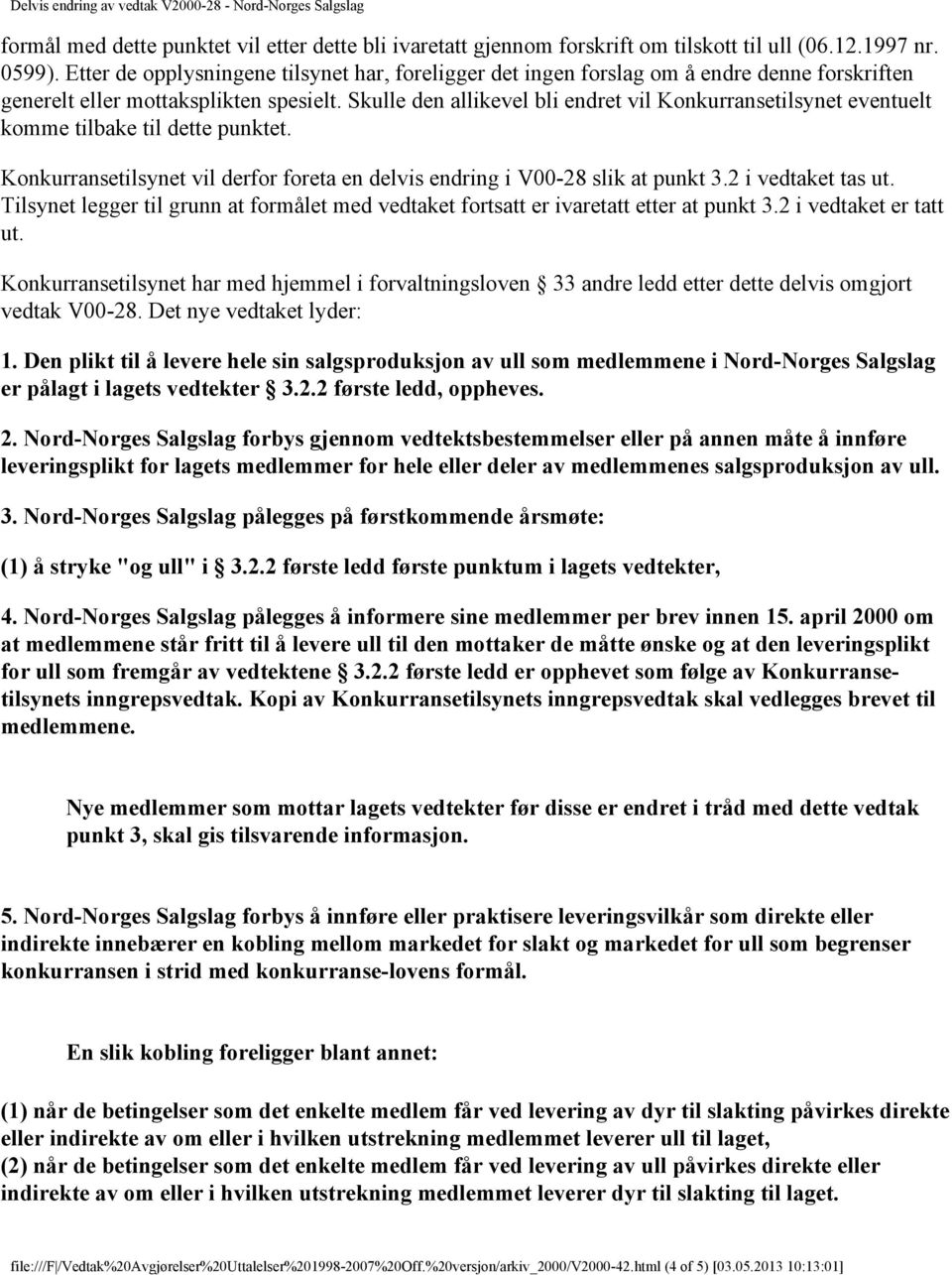 Skulle den allikevel bli endret vil Konkurransetilsynet eventuelt komme tilbake til dette punktet. Konkurransetilsynet vil derfor foreta en delvis endring i V00-28 slik at punkt 3.2 i vedtaket tas ut.