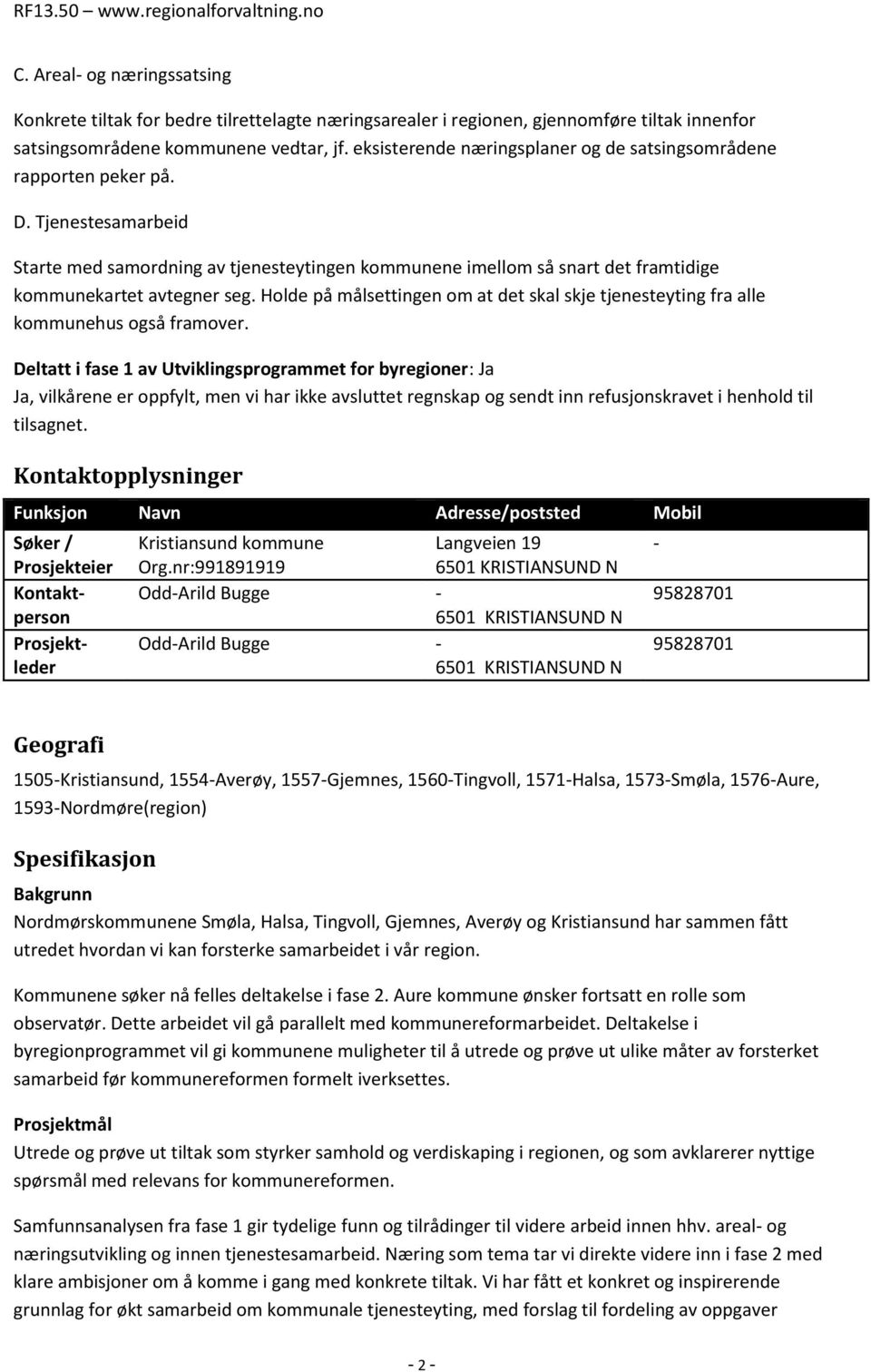 Tjenestesamarbeid Starte med samordning av tjenesteytingen kommunene imellom så snart det framtidige kommunekartet avtegner seg.