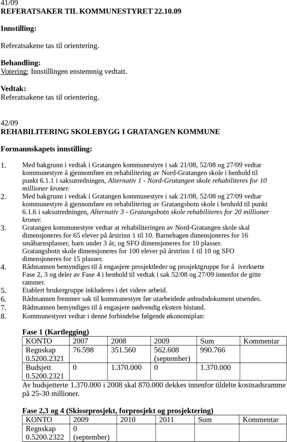 2. Med bakgrunn i vedtak i Gratangen kommunestyre i sak 21/08, 52/08 og 27/09 vedtar kommunestyre å gjennomføre en rehabilitering av Gratangsbotn skole i henhold til punkt 6.1.6 i saksutredningen, Alternativ 3 - Gratangsbotn skole rehabiliteres for 20 millioner kroner.