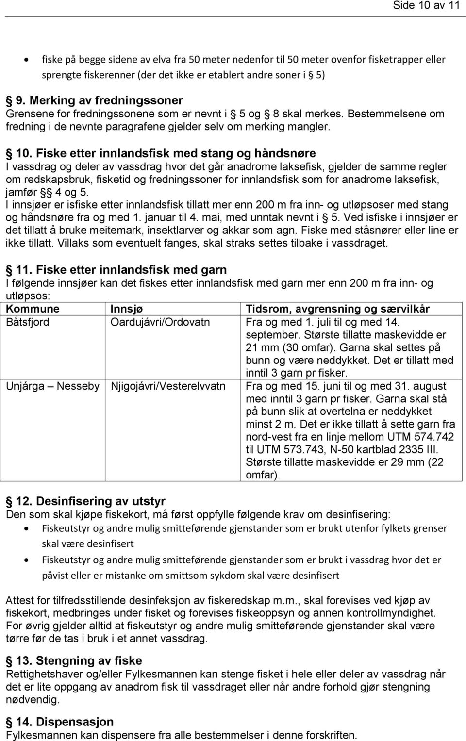 Fiske etter innlandsfisk med stang og håndsnøre I vassdrag og deler av vassdrag hvor det går anadrome laksefisk, gjelder de samme regler om redskapsbruk, fisketid og fredningssoner for innlandsfisk