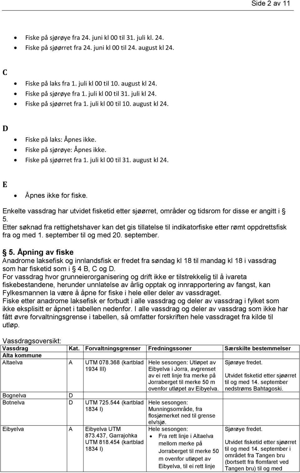 august kl 24. E Åpnes ikke for fiske. Enkelte vassdrag har utvidet fisketid etter sjøørret, områder og tidsrom for disse er angitt i 5.