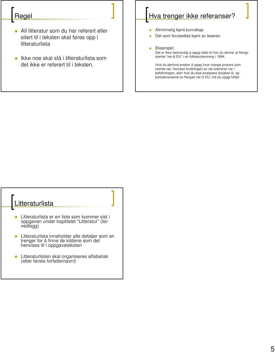 Allminnelig kjent kunnskap Det som forutsettes kjent av leseren Eksempel: Det er ikke nødvendig å oppgi kilde til hvis du skriver at Norge stemte nei til EU i en folkeavstemning i 1994.