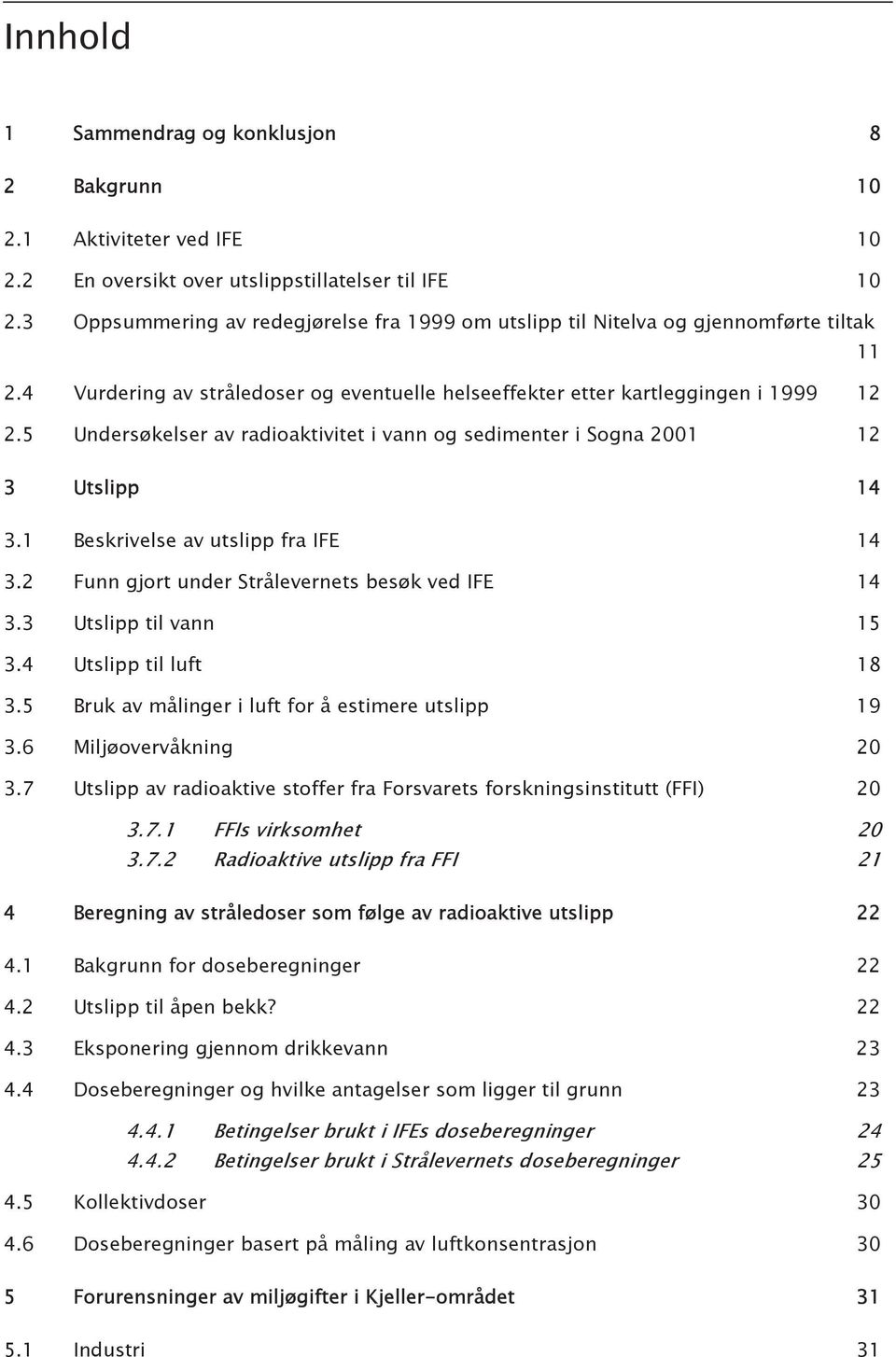 5 Undersøkelser av radioaktivitet i vann og sedimenter i Sogna 2001 12 3 Utslipp 14 3.1 Beskrivelse av utslipp fra IFE 14 3.2 Funn gjort under Strålevernets besøk ved IFE 14 3.3 Utslipp til vann 15 3.