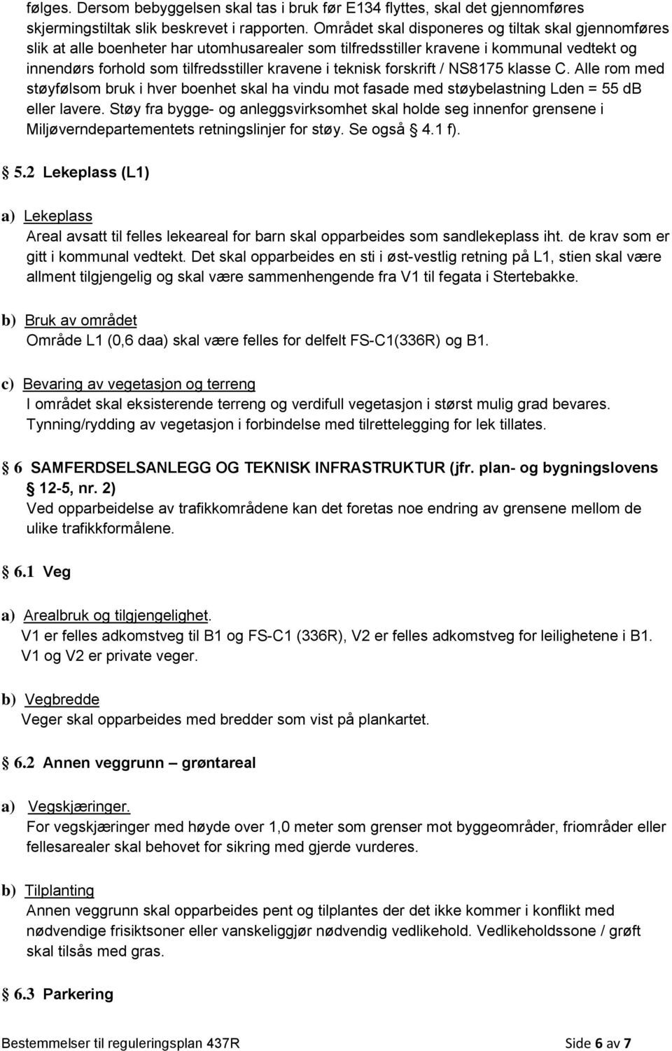 forskrift / NS8175 klasse C. Alle rom med støyfølsom bruk i hver boenhet skal ha vindu mot fasade med støybelastning Lden = 55 db eller lavere.