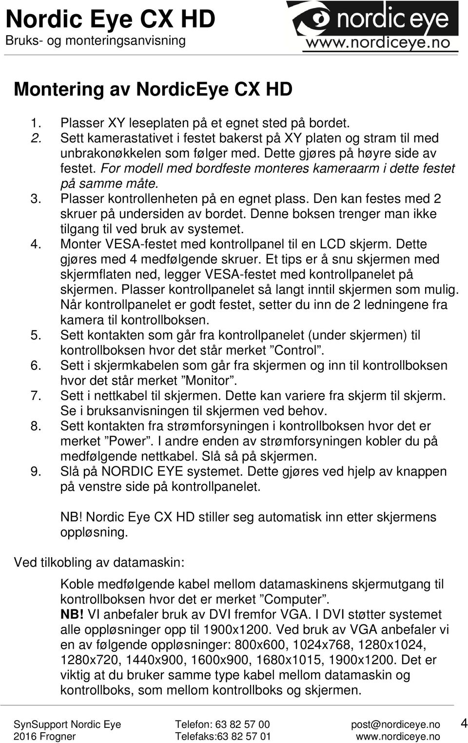 Den kan festes med 2 skruer på undersiden av bordet. Denne boksen trenger man ikke tilgang til ved bruk av systemet. 4. Monter VESA-festet med kontrollpanel til en LCD skjerm.