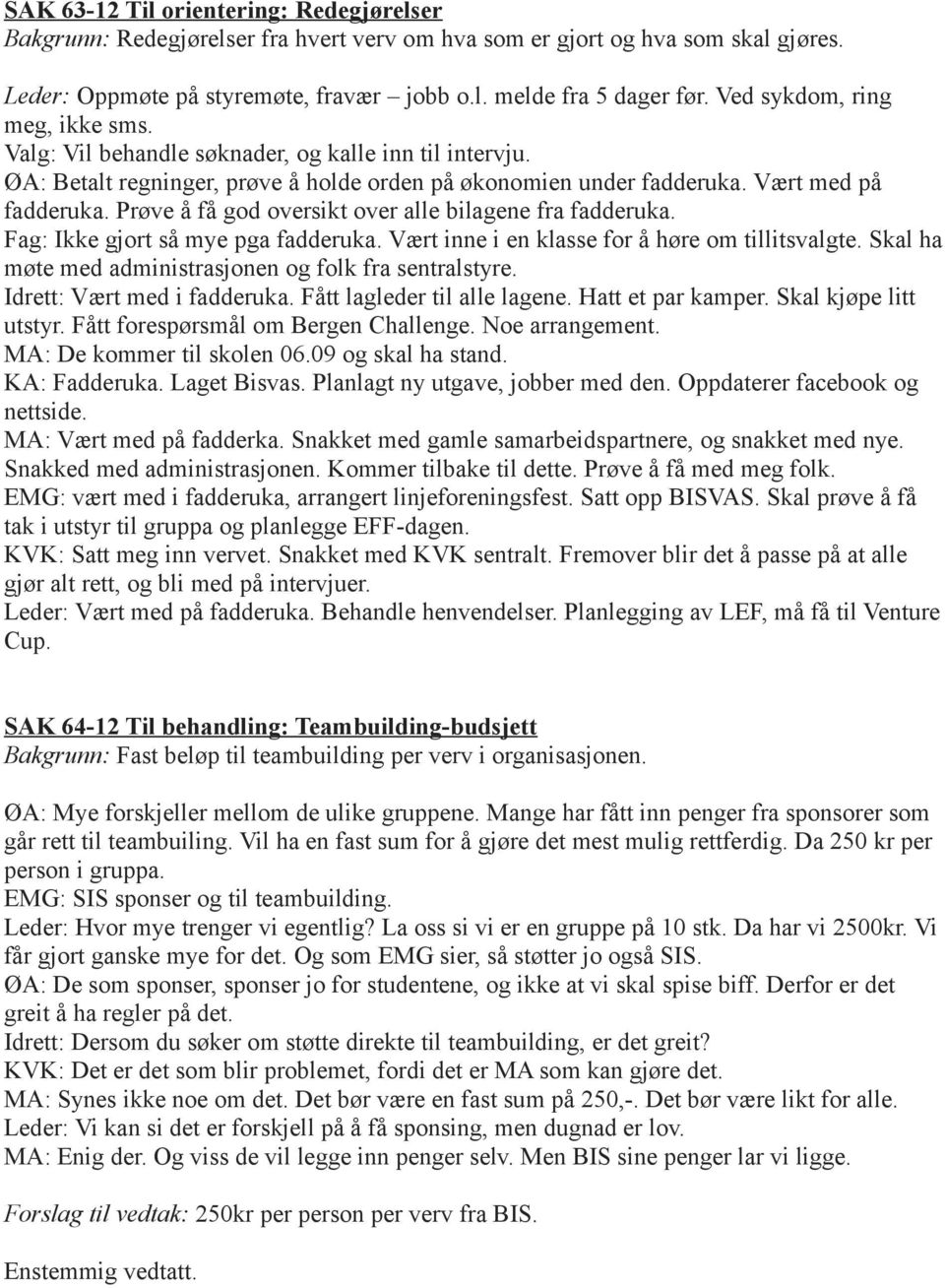 Prøve å få god oversikt over alle bilagene fra fadderuka. Fag: Ikke gjort så mye pga fadderuka. Vært inne i en klasse for å høre om tillitsvalgte.