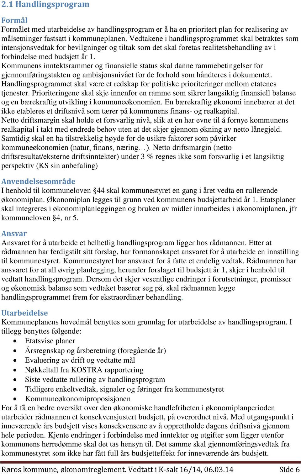 Kommunens inntektsrammer og finansielle status skal danne rammebetingelser for gjennomføringstakten og ambisjonsnivået for de forhold som håndteres i dokumentet.