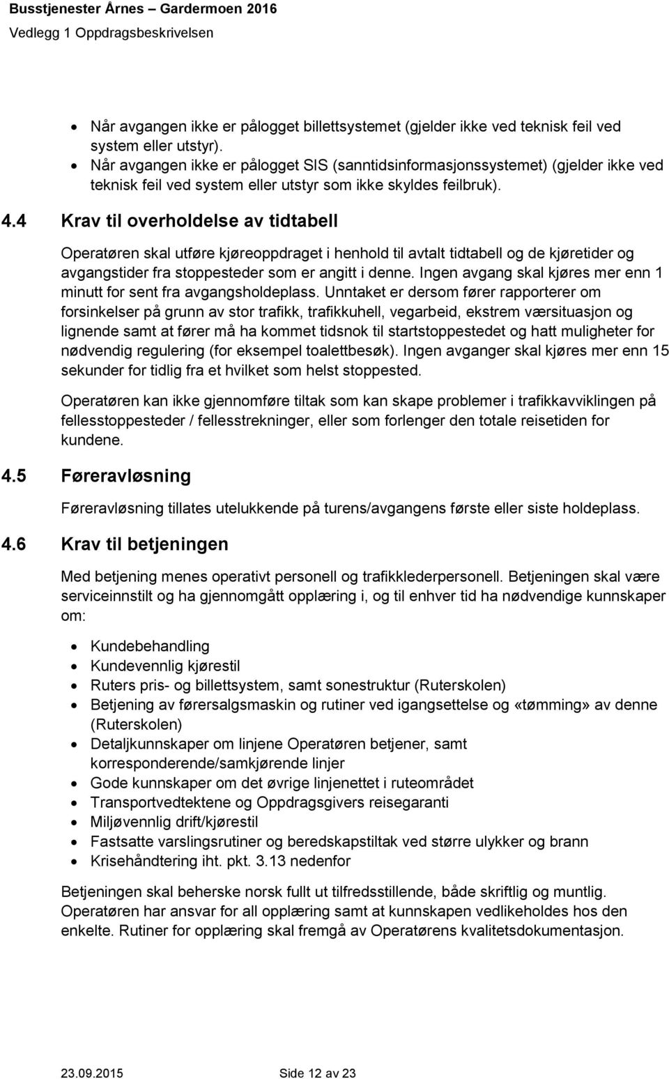 4 Krav til overholdelse av tidtabell Operatøren skal utføre kjøreoppdraget i henhold til avtalt tidtabell og de kjøretider og avgangstider fra stoppesteder som er angitt i denne.