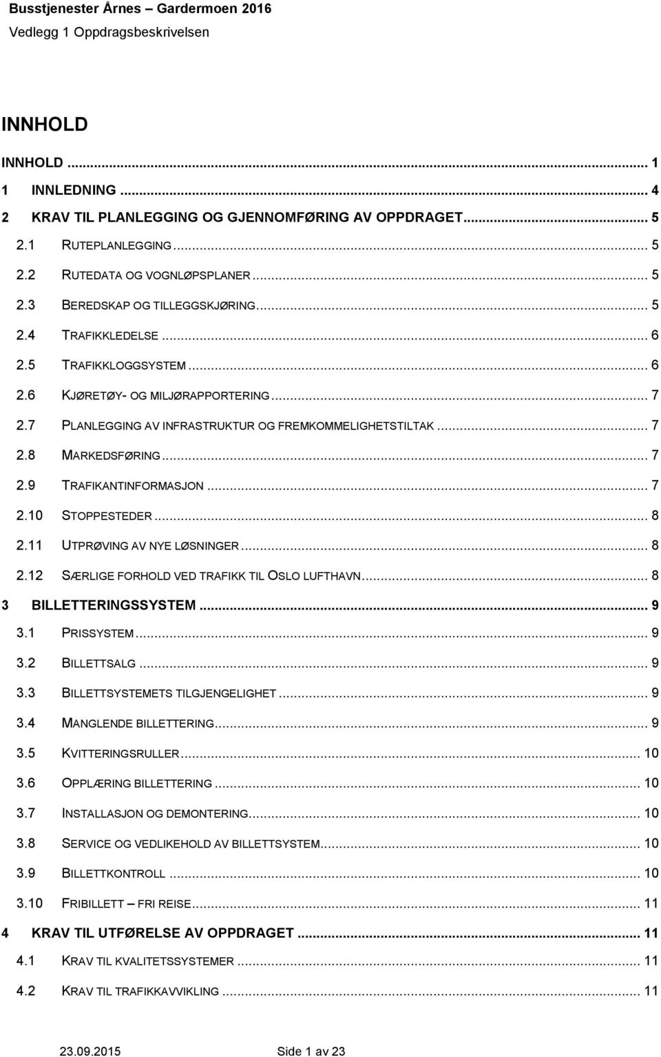 .. 8 2.11 UTPRØVING AV NYE LØSNINGER... 8 2.12 SÆRLIGE FORHOLD VED TRAFIKK TIL OSLO LUFTHAVN... 8 3 BILLETTERINGSSYSTEM... 9 3.1 PRISSYSTEM... 9 3.2 BILLETTSALG... 9 3.3 BILLETTSYSTEMETS TILGJENGELIGHET.